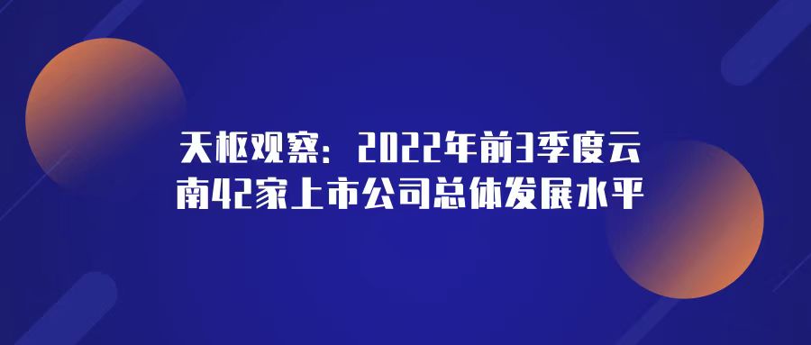 天樞觀察：2022年前3季度云南42家上市公司總體發(fā)展水平